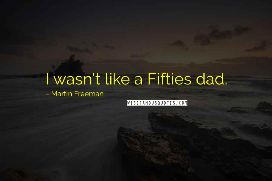 Martin Freeman Quotes: I wasn't like a Fifties dad.