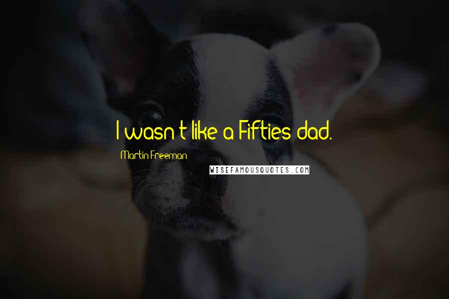 Martin Freeman Quotes: I wasn't like a Fifties dad.