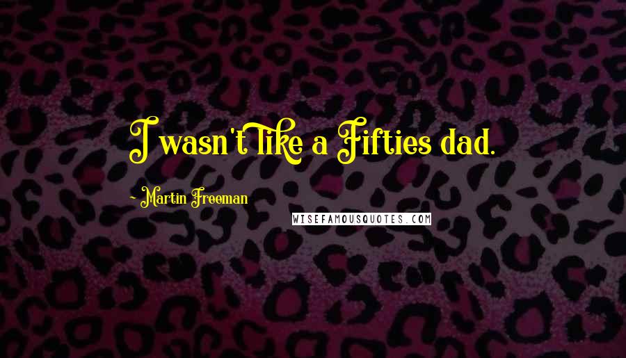 Martin Freeman Quotes: I wasn't like a Fifties dad.