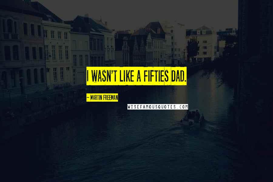 Martin Freeman Quotes: I wasn't like a Fifties dad.