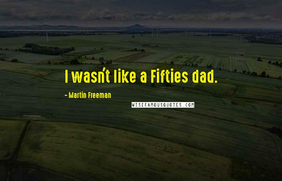 Martin Freeman Quotes: I wasn't like a Fifties dad.