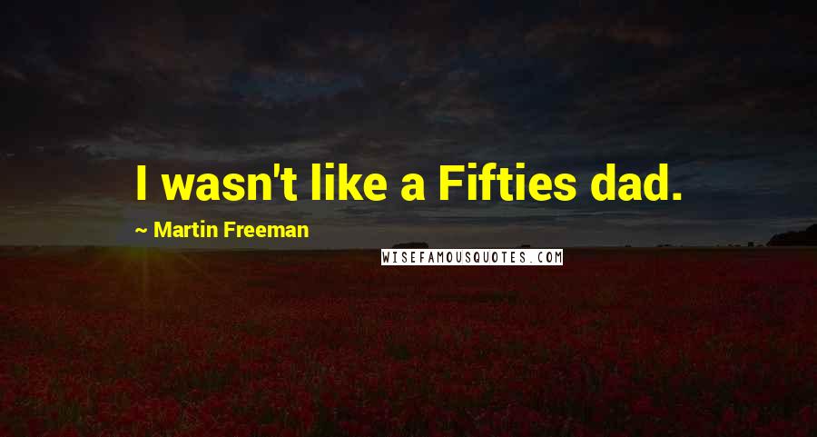 Martin Freeman Quotes: I wasn't like a Fifties dad.
