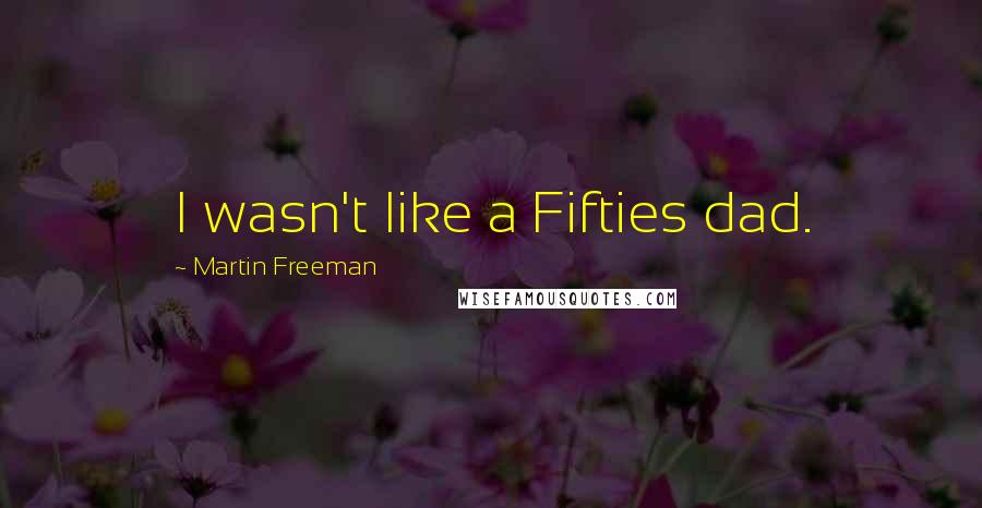Martin Freeman Quotes: I wasn't like a Fifties dad.