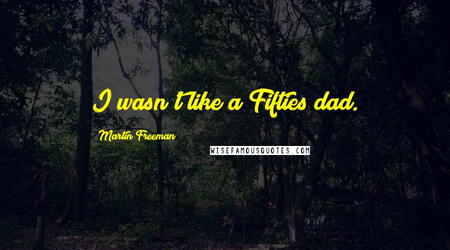 Martin Freeman Quotes: I wasn't like a Fifties dad.