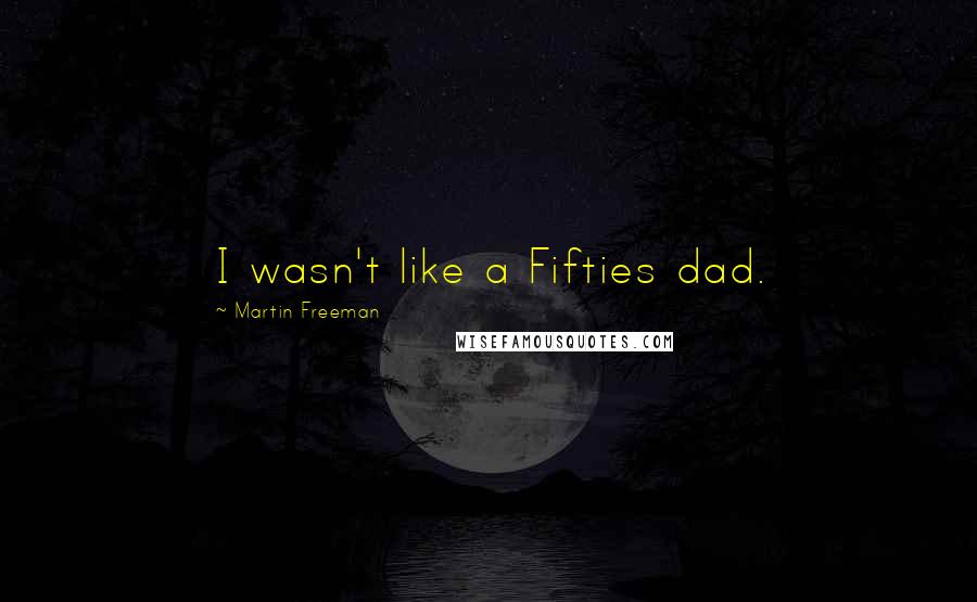 Martin Freeman Quotes: I wasn't like a Fifties dad.