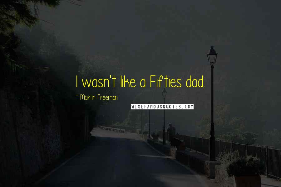 Martin Freeman Quotes: I wasn't like a Fifties dad.