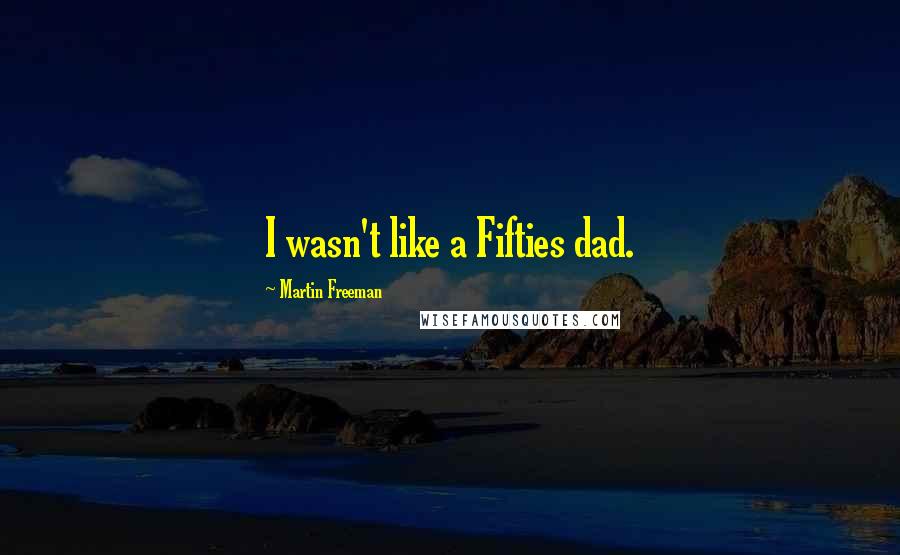 Martin Freeman Quotes: I wasn't like a Fifties dad.
