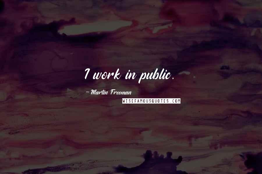 Martin Freeman Quotes: I work in public.