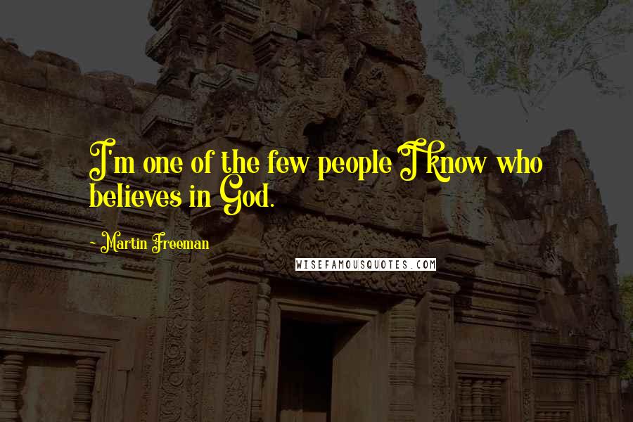 Martin Freeman Quotes: I'm one of the few people I know who believes in God.