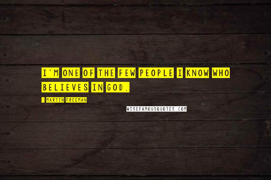 Martin Freeman Quotes: I'm one of the few people I know who believes in God.