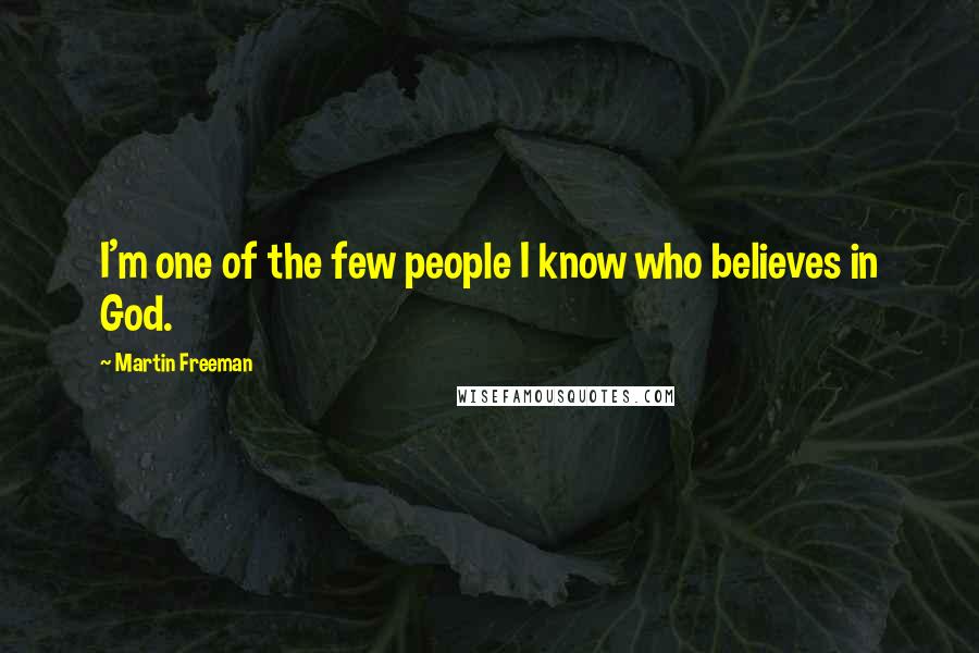 Martin Freeman Quotes: I'm one of the few people I know who believes in God.