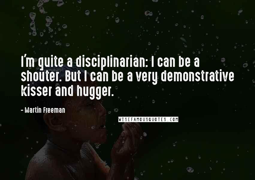 Martin Freeman Quotes: I'm quite a disciplinarian: I can be a shouter. But I can be a very demonstrative kisser and hugger.