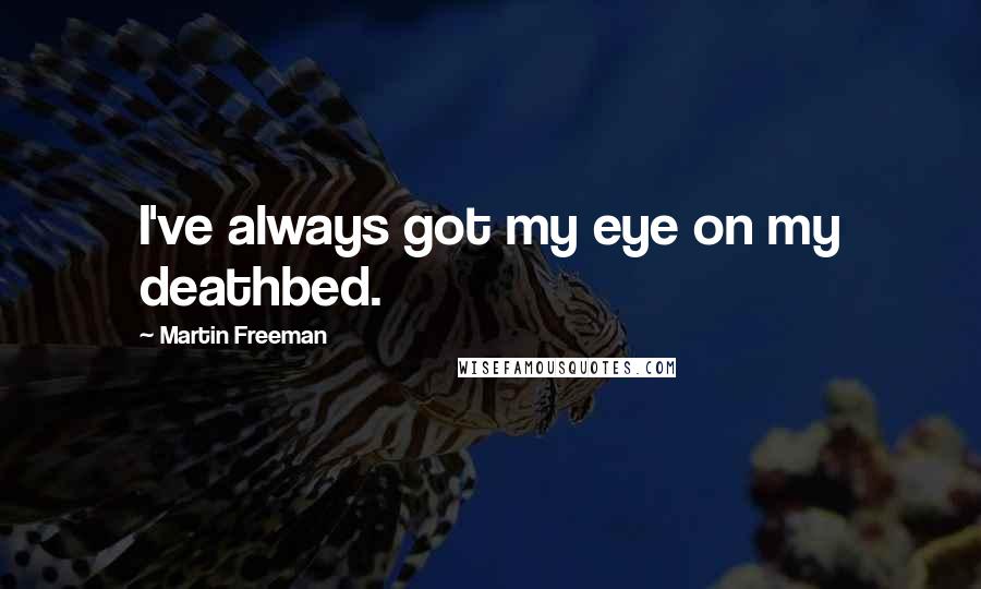 Martin Freeman Quotes: I've always got my eye on my deathbed.