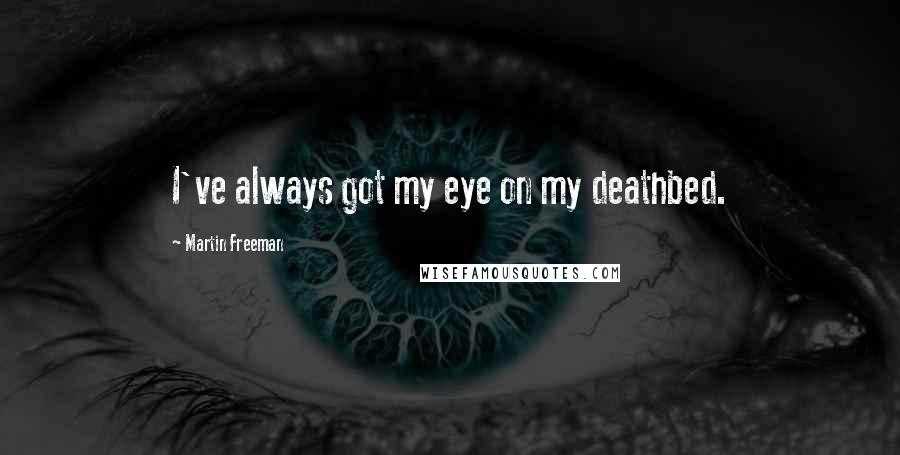 Martin Freeman Quotes: I've always got my eye on my deathbed.