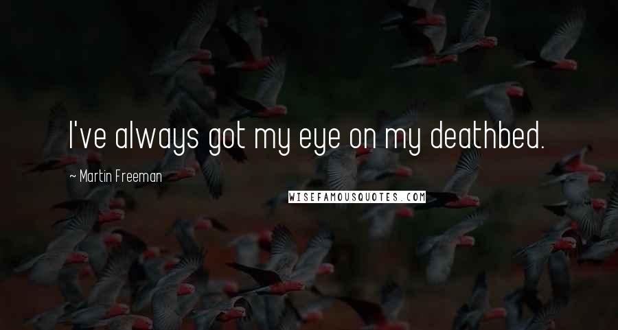 Martin Freeman Quotes: I've always got my eye on my deathbed.