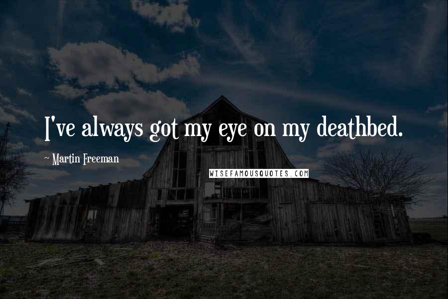 Martin Freeman Quotes: I've always got my eye on my deathbed.