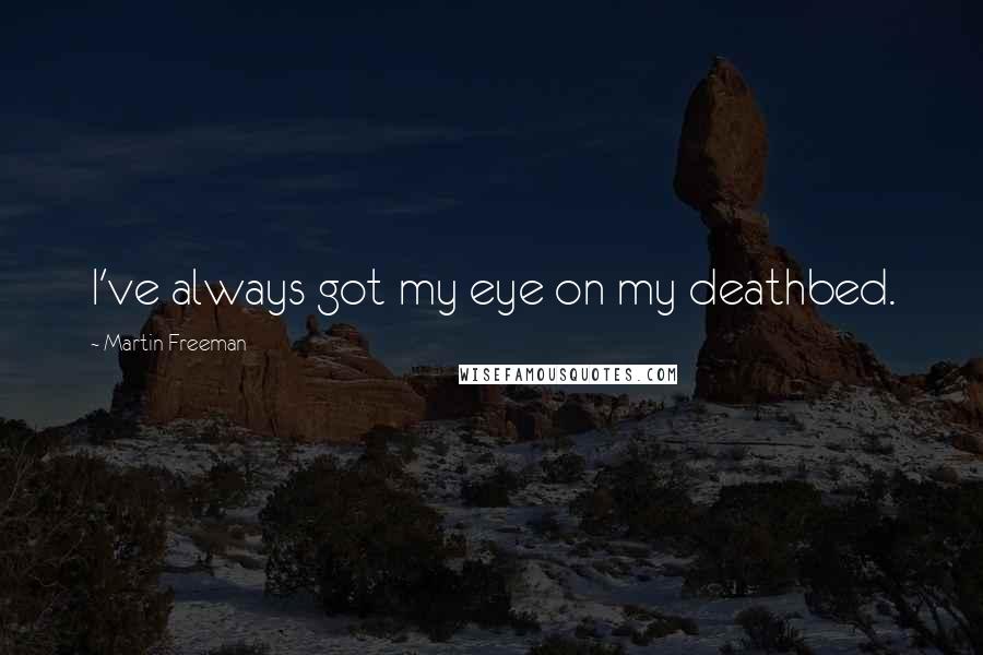 Martin Freeman Quotes: I've always got my eye on my deathbed.