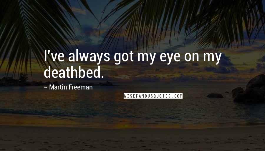 Martin Freeman Quotes: I've always got my eye on my deathbed.