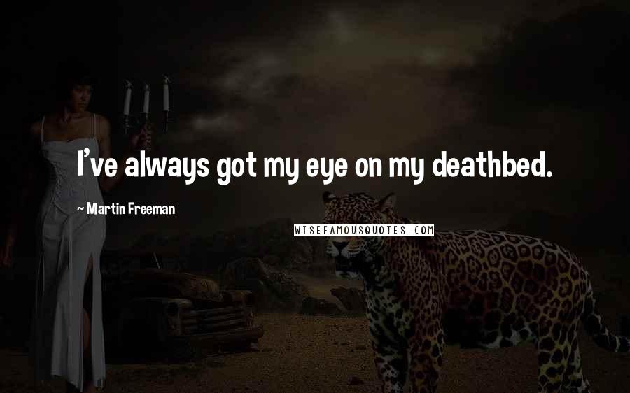 Martin Freeman Quotes: I've always got my eye on my deathbed.
