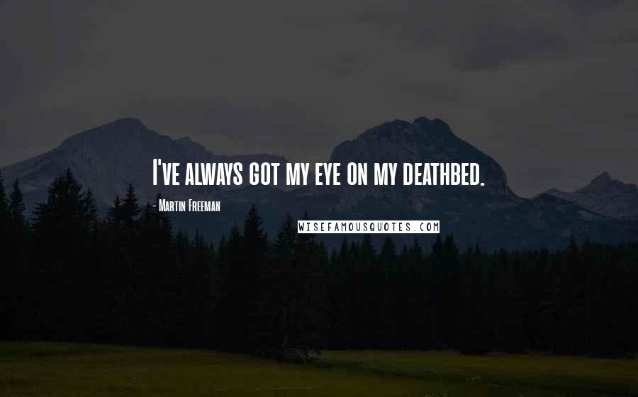 Martin Freeman Quotes: I've always got my eye on my deathbed.