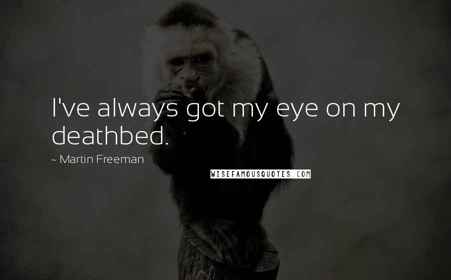 Martin Freeman Quotes: I've always got my eye on my deathbed.