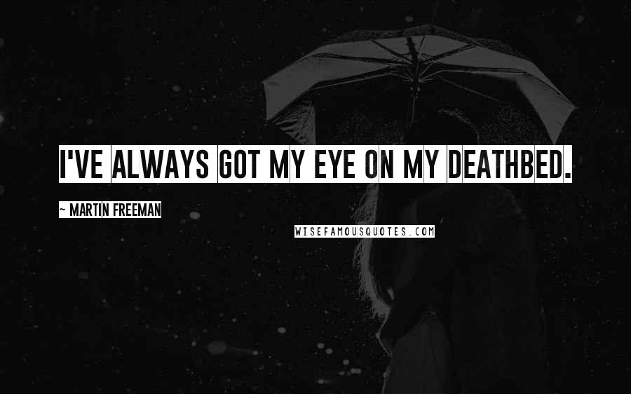 Martin Freeman Quotes: I've always got my eye on my deathbed.