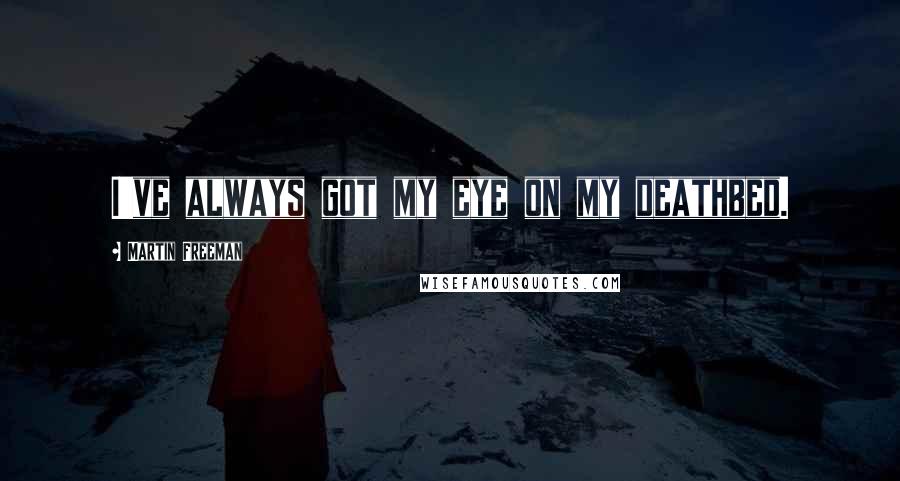 Martin Freeman Quotes: I've always got my eye on my deathbed.