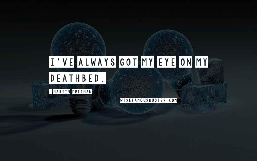 Martin Freeman Quotes: I've always got my eye on my deathbed.