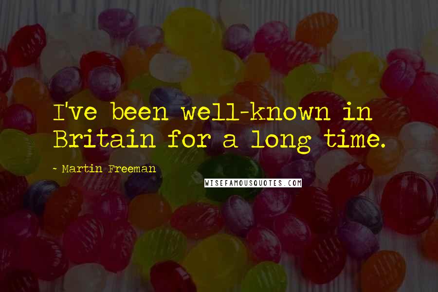 Martin Freeman Quotes: I've been well-known in Britain for a long time.