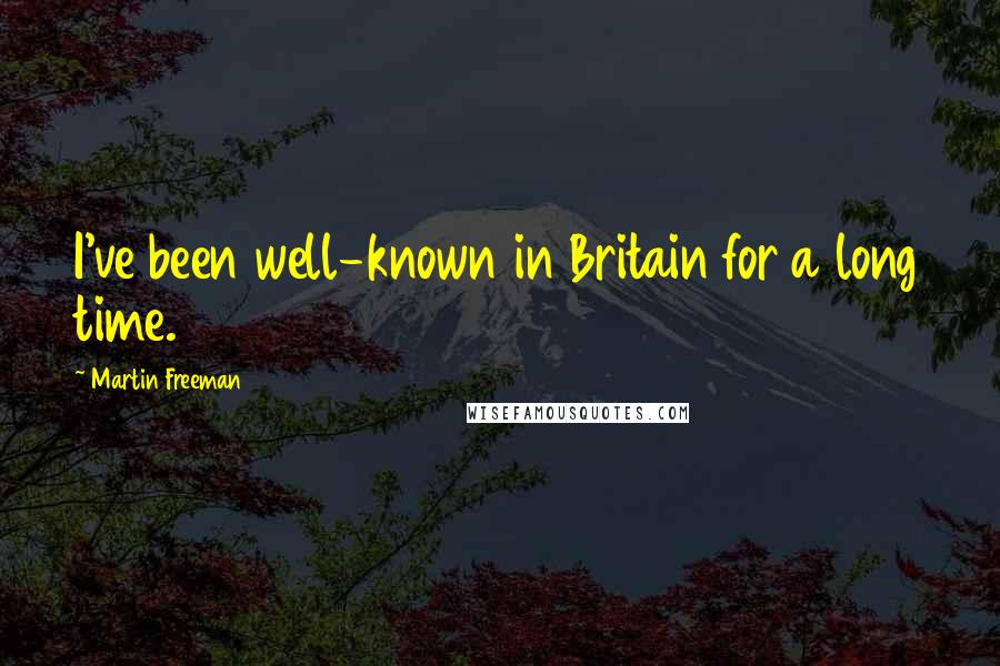 Martin Freeman Quotes: I've been well-known in Britain for a long time.