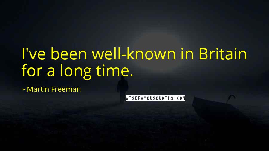 Martin Freeman Quotes: I've been well-known in Britain for a long time.