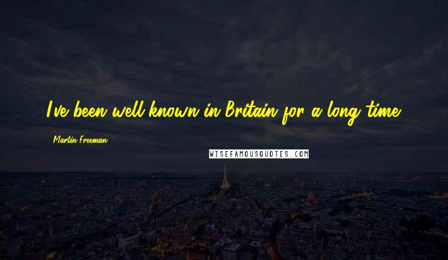 Martin Freeman Quotes: I've been well-known in Britain for a long time.