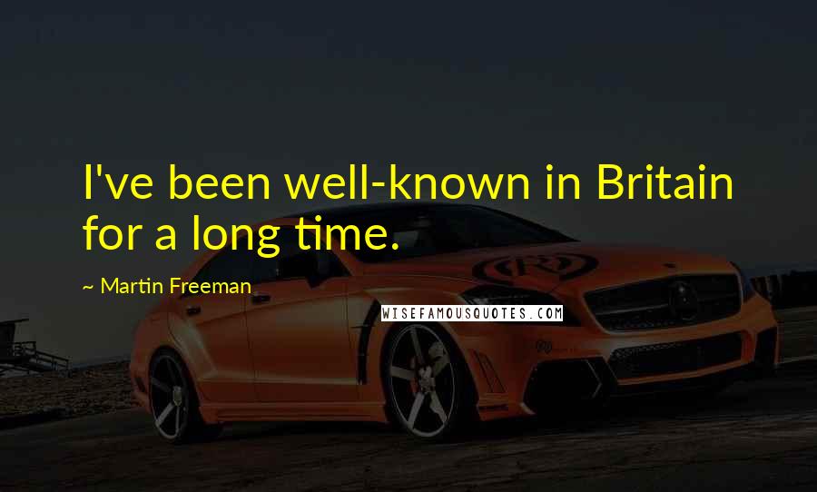 Martin Freeman Quotes: I've been well-known in Britain for a long time.