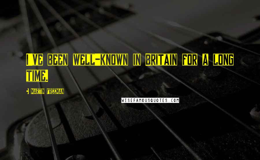 Martin Freeman Quotes: I've been well-known in Britain for a long time.