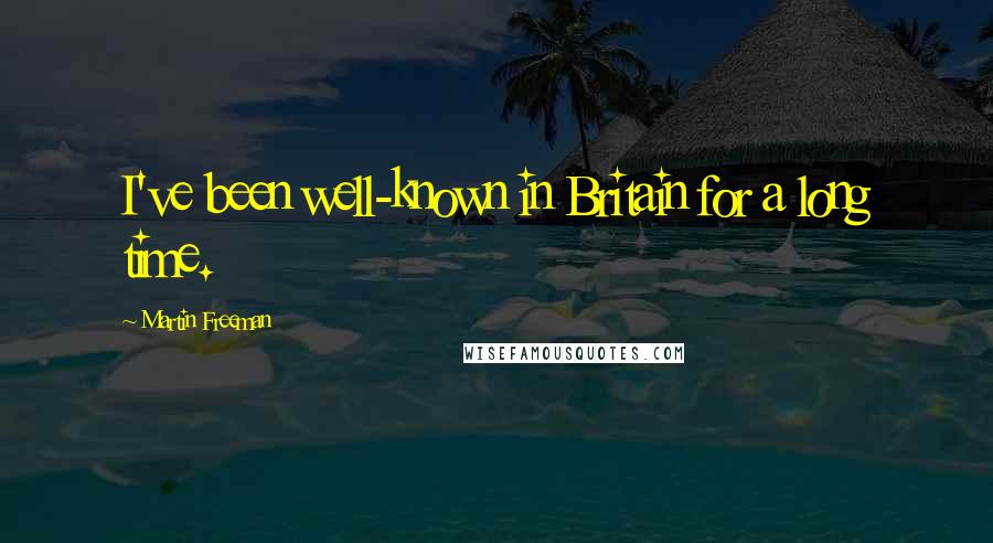 Martin Freeman Quotes: I've been well-known in Britain for a long time.