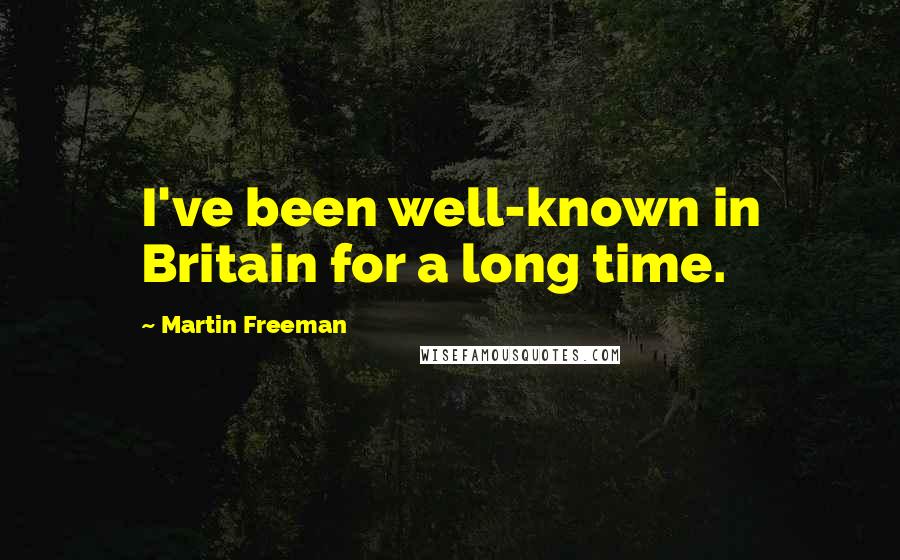 Martin Freeman Quotes: I've been well-known in Britain for a long time.