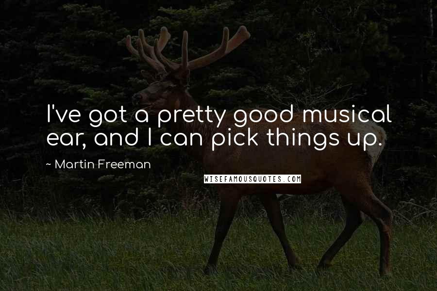 Martin Freeman Quotes: I've got a pretty good musical ear, and I can pick things up.