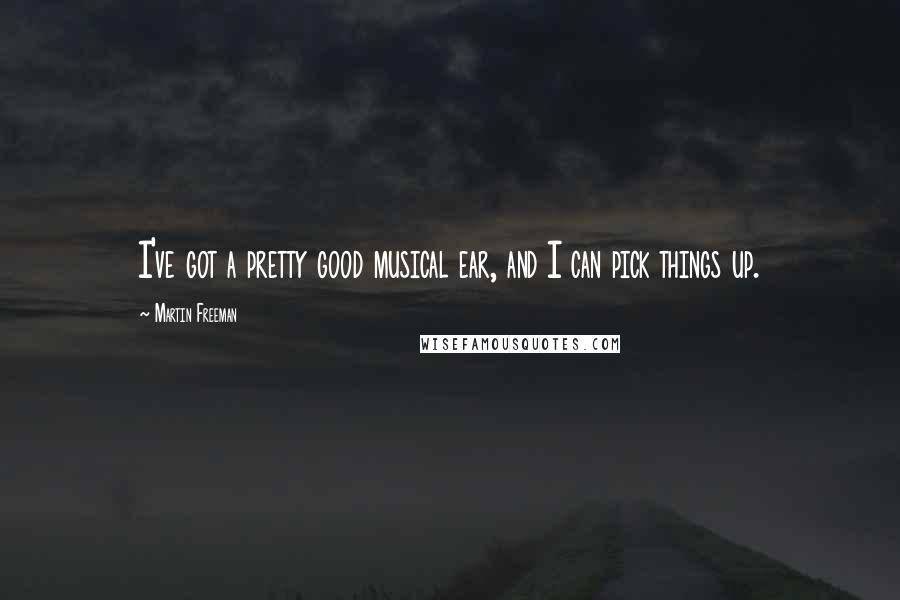 Martin Freeman Quotes: I've got a pretty good musical ear, and I can pick things up.