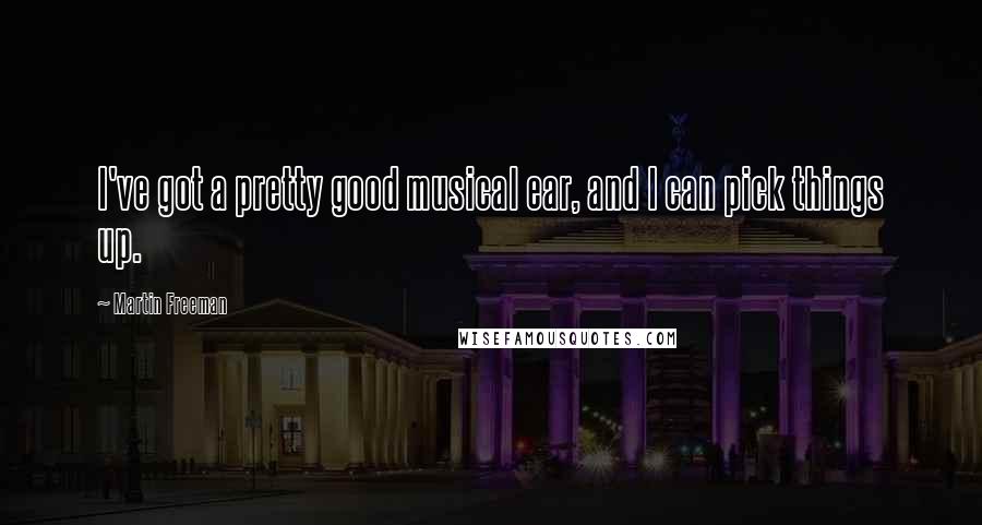 Martin Freeman Quotes: I've got a pretty good musical ear, and I can pick things up.