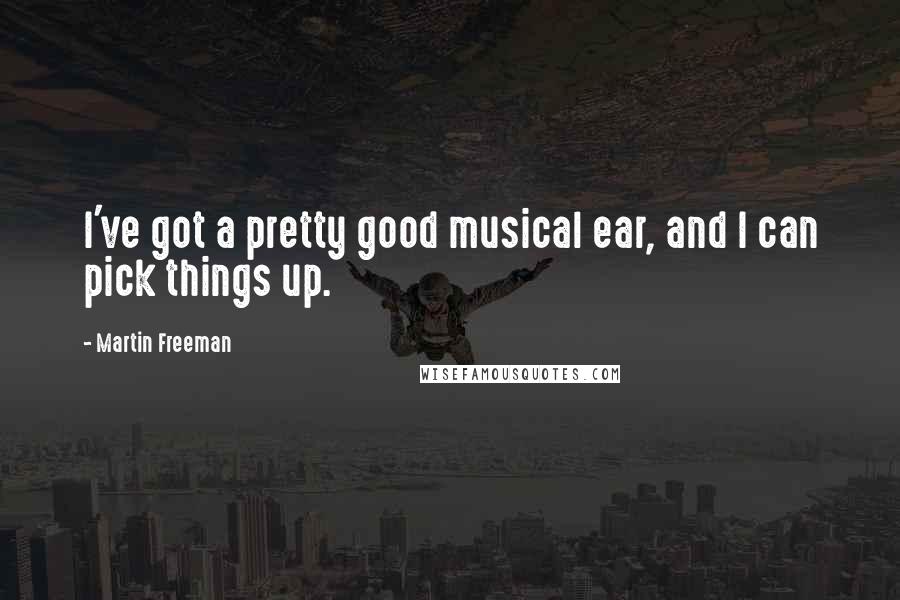 Martin Freeman Quotes: I've got a pretty good musical ear, and I can pick things up.