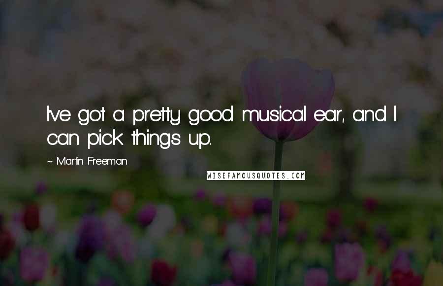 Martin Freeman Quotes: I've got a pretty good musical ear, and I can pick things up.