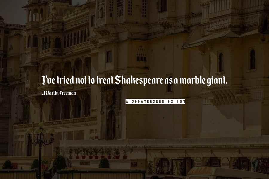 Martin Freeman Quotes: I've tried not to treat Shakespeare as a marble giant.