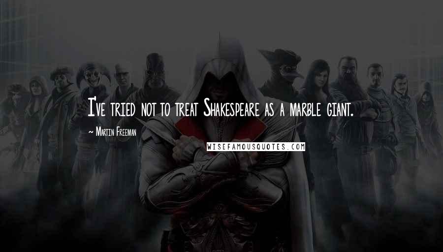 Martin Freeman Quotes: I've tried not to treat Shakespeare as a marble giant.