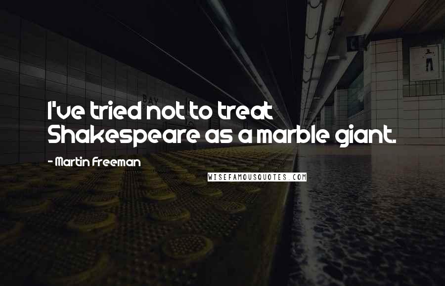 Martin Freeman Quotes: I've tried not to treat Shakespeare as a marble giant.