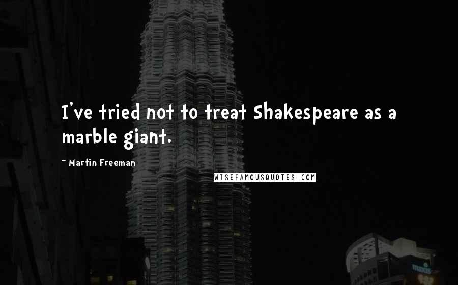 Martin Freeman Quotes: I've tried not to treat Shakespeare as a marble giant.