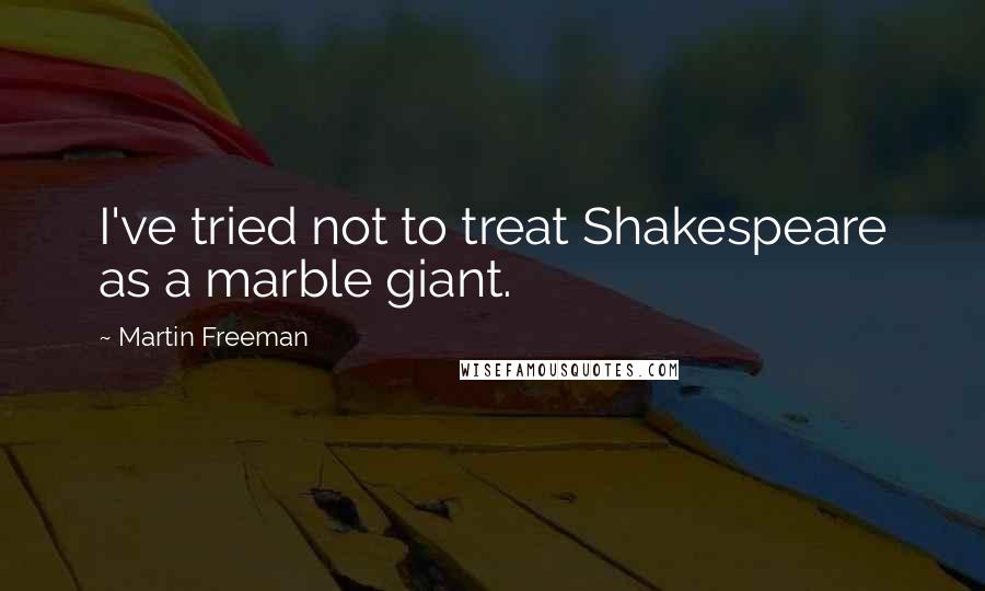 Martin Freeman Quotes: I've tried not to treat Shakespeare as a marble giant.