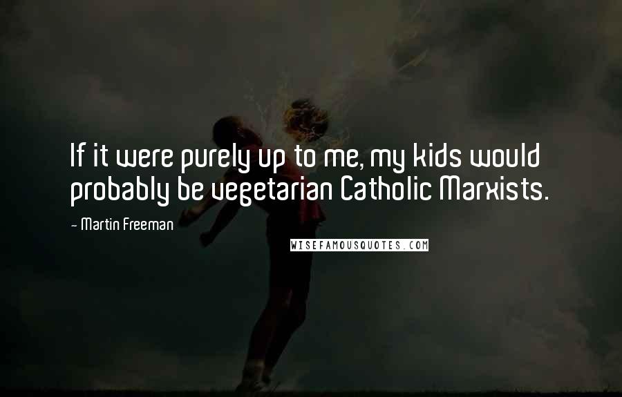 Martin Freeman Quotes: If it were purely up to me, my kids would probably be vegetarian Catholic Marxists.