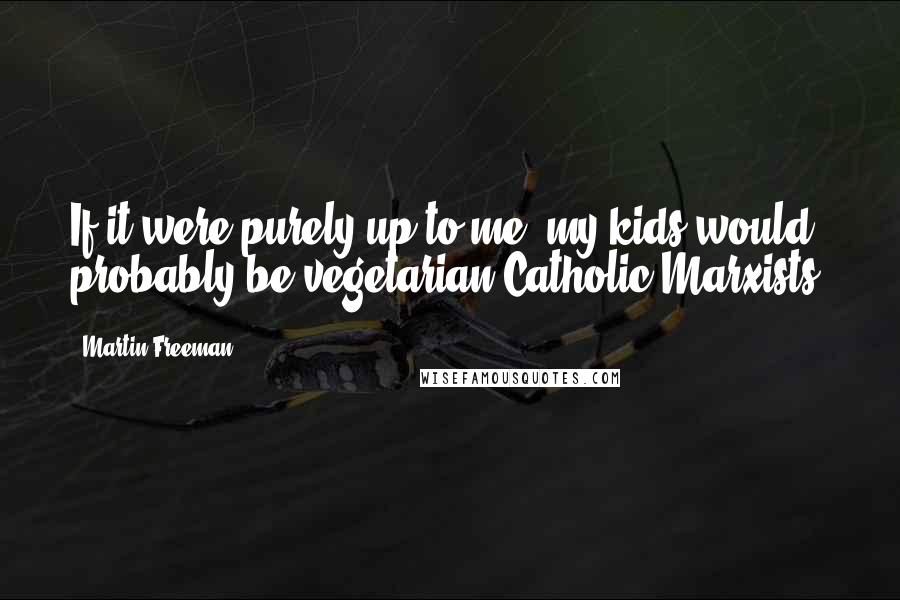 Martin Freeman Quotes: If it were purely up to me, my kids would probably be vegetarian Catholic Marxists.