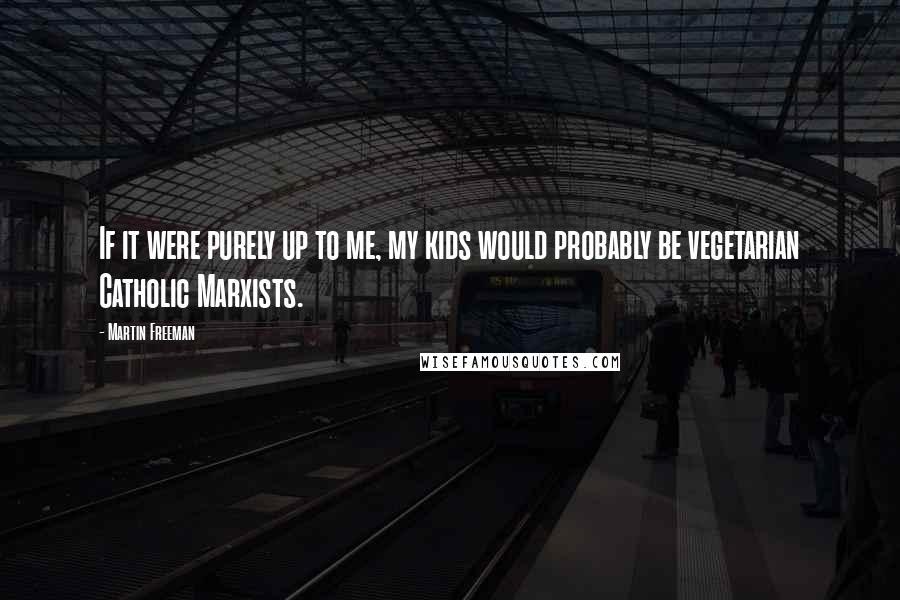 Martin Freeman Quotes: If it were purely up to me, my kids would probably be vegetarian Catholic Marxists.