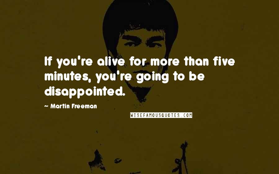 Martin Freeman Quotes: If you're alive for more than five minutes, you're going to be disappointed.